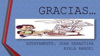GRACIAS… 
ATENTAMENTE: JUAN SEBASTIAN 
AYALA RANGEL 
