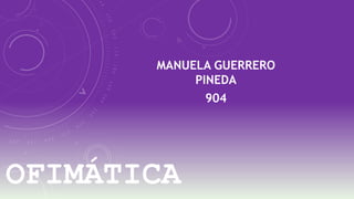MANUELA GUERRERO 
OFIMÁTICA 
PINEDA 
904 
 