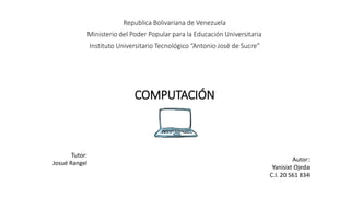 Republica Bolivariana de Venezuela
Ministerio del Poder Popular para la Educación Universitaria
Instituto Universitario Tecnológico “Antonio José de Sucre”
COMPUTACIÓN
Autor:
Yanisixt Ojeda
C.I. 20 561 834
Tutor:
Josué Rangel
 