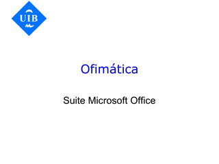 Ofimática
Suite Microsoft Office
 