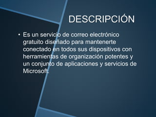 DESCRIPCIÓN
• Es un servicio de correo electrónico
gratuito diseñado para mantenerte
conectado en todos sus dispositivos con
herramientas de organización potentes y
un conjunto de aplicaciones y servicios de
Microsoft.
 
