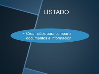 LISTADO
• Crear sitios para compartir
documentos e información
 
