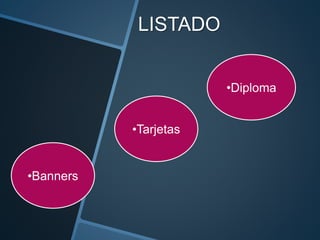 LISTADO
•Banners
•Tarjetas
•Diploma
 