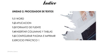 Índice
Ofimática básica
UNIDAD 2; PROCESADOR DE TEXTOS
1.1 WORD
1.2 APLICACION
1.3 FORMATO DE FUENTE
1.4 INSERTAR COLUMNAS Y TABLAS
1.5 CONFIGURAR PAGINA E IMPRIMIR
EJERCICIO PRÁCTICO 1
 