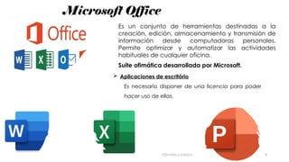 Microsoft Office
Es un conjunto de herramientas destinadas a la
creación, edición, almacenamiento y transmisión de
información desde computadoras personales.
Permite optimizar y automatizar las actividades
habituales de cualquier oficina.
Suite ofimática desarrollada por Microsoft.
Ofimática básica 4
 Aplicaciones de escritório
Es necesario disponer de una licencia para poder
hacer uso de ellas.
 