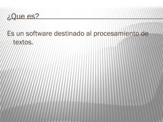 ¿Que es? 
Es un software destinado al procesamiento de 
textos. 
 