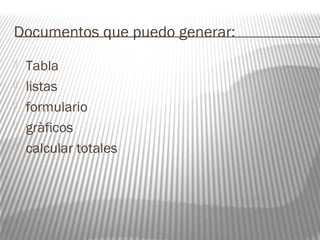 Documentos que puedo generar: 
 Tabla 
 listas 
 formulario 
 gràficos 
 calcular totales 
 