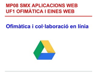 MP08 SMX APLICACIONS WEB
UF1 OFIMÀTICA I EINES WEB
Ofimàtica i col·laboració en línia
 