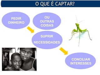 O QUE É CAPTAR?O QUE É CAPTAR?
PEDIR
DINHEIRO
SUPRIR
NECESSIDADES
CONCILIAR
INTERESSES
OU
OUTRAS
COISAS
 