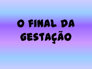 O final da
gestação

 