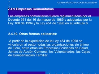 CURSO BÁSICO DE COOPERATIVISMO
2.4.9 Empresas Comunitarias
Las empresas comunitarias fueron reglamentadas por el
Decreto 5...