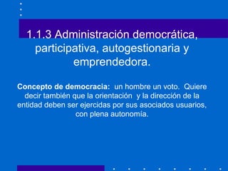 1.1.3 Administración democrática,
participativa, autogestionaria y
emprendedora.
Concepto de democracia: un hombre un voto...