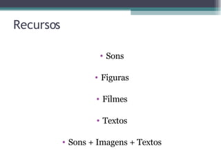Recursos Sons Figuras Filmes Textos Sons + Imagens + Textos 