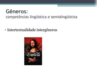 Gêneros :  competências lingüística e semiolingüística Intertextualidade intergêneros 