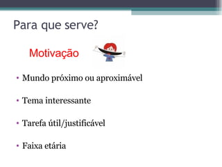 Para que serve?  Mundo próximo ou aproximável Tema interessante Tarefa útil/justificável Faixa etária Motivação  