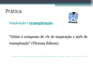 Prática Inspiração e  transpiração “ Gênio é composto de 1% de inspiração e 99% de transpiração” (Thomas Edison). (<http://www.imasters.com.br/artigo/4712/webwriting/escrever_e_pensar_e_criar/>  Acesso em 28/10/07) 