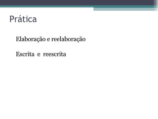 Prática Elaboração e reelaboração Escrita  e  reescrita 