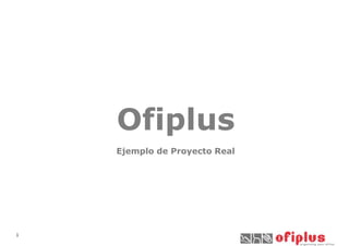 Ofiplus
1
Ejemplo de Proyecto Real
 