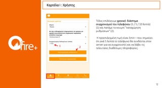 Τέλος επιλέγουμε χρονικό διάστημα
συγχρονισμού του τηλεφώνου (1 / 5 / 10 λεπτά)
(1) και πατάμε το κουμπί "καταχώρηση
ρυθμίσεων” (2).
Η προεπιλεγμένη τιμή είναι 5min – που σημαίνει
ότι ανά 5 λεπτά το τηλέφωνο θα συνδέεται στον
server για να συγχρονιστεί και να λάβει τις
τελευταίες διαθέσιμες πληροφορίες.
Καρτέλα Ι : Χρήστης
21
 