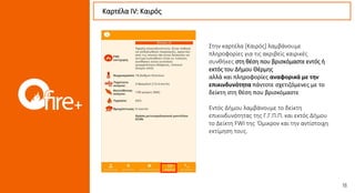 Καρτέλα ΙV: Καιρός
Στην καρτέλα [Καιρός] λαμβάνουμε
πληροφορίες για τις ακριβείς καιρικές
συνθήκες στη θέση που βρισκόμαστε εντός ή
εκτός του Δήμου Θέρμης
αλλά και πληροφορίες αναφορικά με την
επικινδυνότητα πάντοτε σχετιζόμενες με το
δείκτη στη θέση που βρισκόμαστε
Εντός Δήμου λαμβάνουμε το δείκτη
επικινδυνότητας της Γ.Γ.Π.Π. και εκτός Δήμου
το Δείκτη FWI της Όμικρον και την αντίστοιχη
εκτίμηση τους.
 