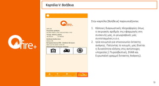 Καρτέλα V: Βοήθεια
Στην καρτέλα [Βοήθεια] παρουσιάζονται:
1. Κάποιες διαγνωστικές πληροφορίες όπως
ο σειριακός αριθμός της εφαρμογής στη
συσκευής μας, οι γεωγραφικές μας
συντεταγμένες κ.ο.κ.
2. τρία κουμπιά για επικοινωνία έκτακτης
ανάγκης. Πατώντας το κουμπί, μας δίνεται
η δυνατότητα κλήσης στις αντίστοιχες
υπηρεσίες ( Πυροσβεστική, ΕΚΑΒ και
Ευρωπαϊκή γραμμή Έκτακτης Ανάγκης).
 