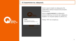Κατά την πρώτη εκκίνηση της εφαρμογής,
γίνεται σύνδεση με τον server και η εφαρμογή
λαμβάνει τον σειριακό αριθμό της άδειάς της.
Πατάμε “OK” και συνεχίζουμε.
Κατά τη πρώτη έναρξη της εφαρμογής, θα
εμφανισθούν κάποια ενημερωτικά μηνύματα.
Συγκεκριμένα:
Β. Ενεργοποίηση της εφαρμογής
 