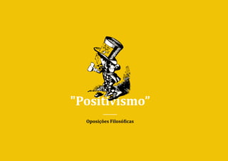 "Positivismo”
Oposições Filosó�icas
 