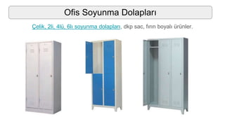 Ofis Soyunma Dolapları
Çelik, 2li, 4lü, 6lı soyunma dolapları, dkp sac, fırın boyalı ürünler.
 