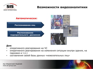 Распознавание
подозрительного движения
Распознавание лиц
Возможности видеоаналитики
8
Автоматически:
Для:
• оперативного реагирования на ЧС
• оперативного реагирования на изменения ситуации внутри здания, на
парковке и т.п.)
• составления своей базы данных «нежелательных лиц»
 