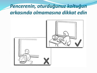 Pencerenin, oturduğunuz koltuğun
arkasında olmamasına dikkat edin
 