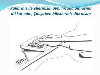 Kollarınız ile ellerinizin aynı hizada olmasına
dikkat edin, Çalışırken bilekleriniz düz olsun
 