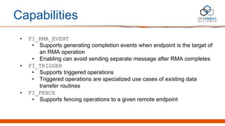 Capabilities
• FI_RMA_EVENT
• Supports generating completion events when endpoint is the target of
an RMA operation
• Enab...