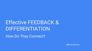Effective FEEDBACK &
DIFFERENTIATION
@SilvanaScarso
How Do They Connect?
 