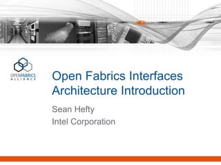 Open Fabrics InterfacesArchitecture Introduction 
Sean Hefty 
Intel Corporation  