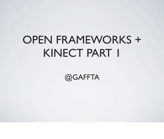 OPEN FRAMEWORKS +
   KINECT PART 1

      @GAFFTA
 
