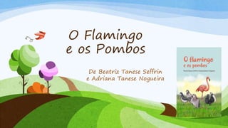 O Flamingo 
e os Pombos 
De Beatriz Tanese Seffrin 
e Adriana Tanese Nogueira 
 