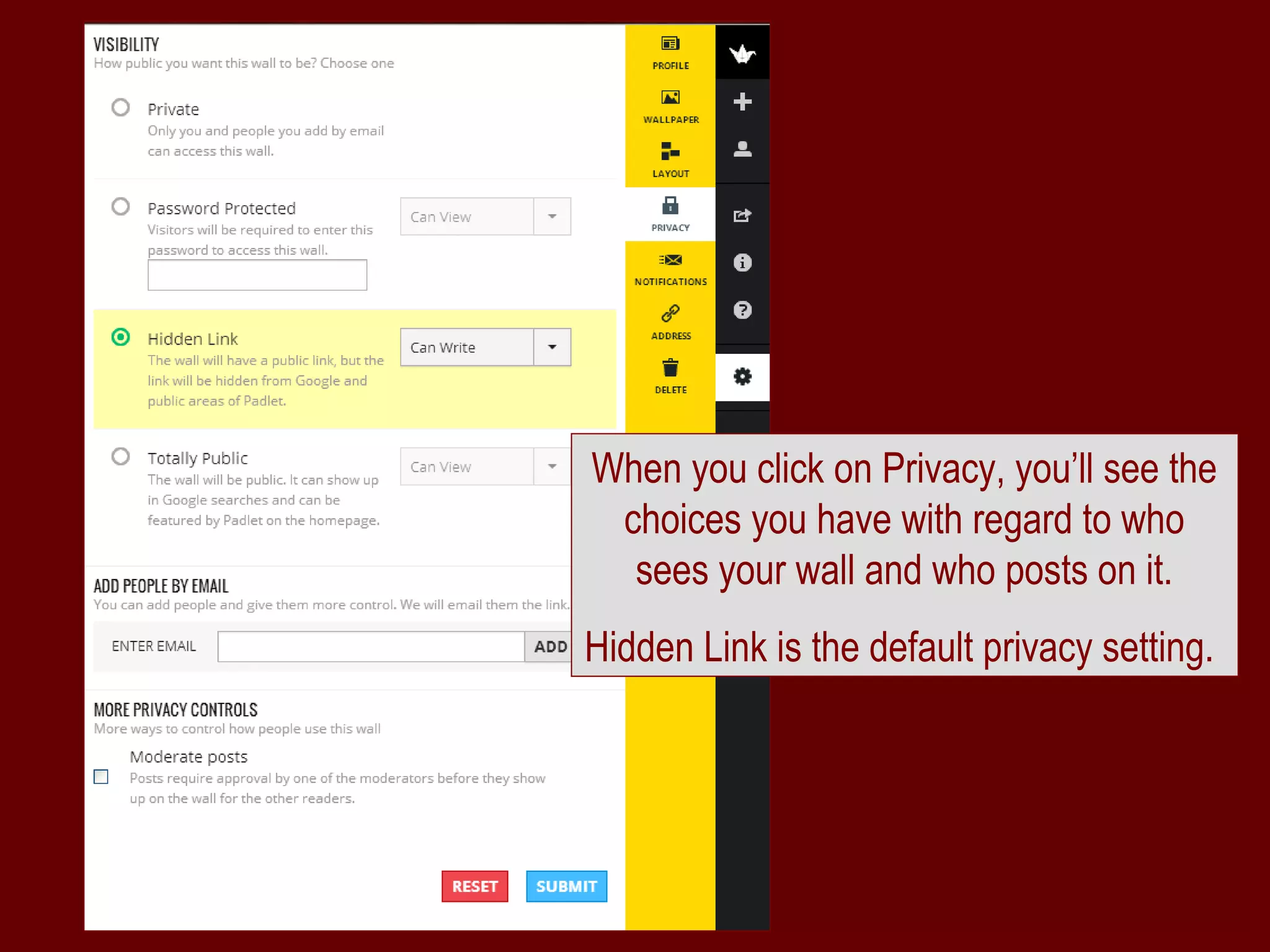 When you click on Privacy, you’ll see the
 choices you have with regard to who
  sees your wall and who posts on it.
Hidden Link is the default privacy setting.
 