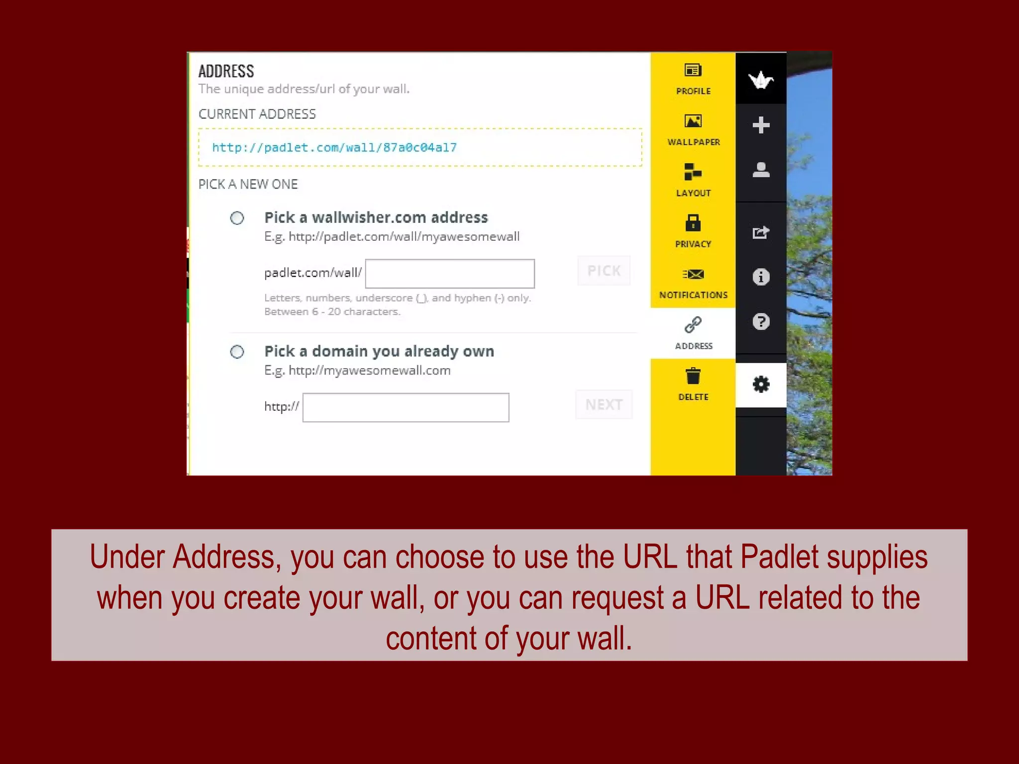 Under Address, you can choose to use the URL that Padlet supplies
when you create your wall, or you can request a URL related to the
                      content of your wall.
 