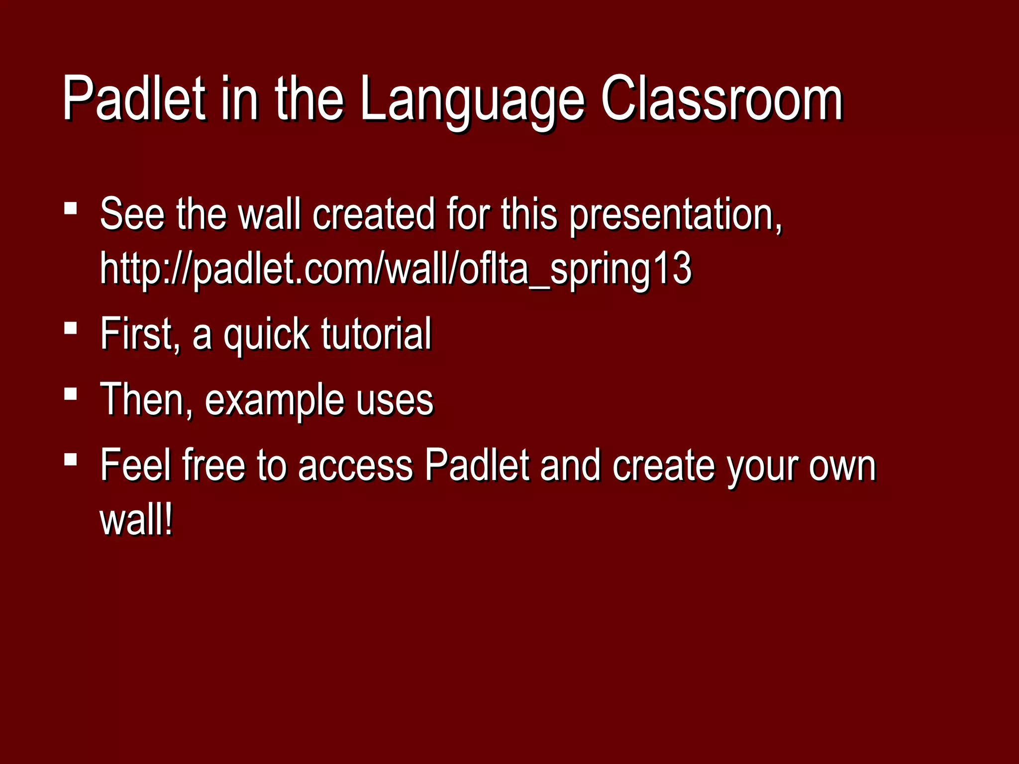Padlet in the Language Classroom
 See the wall created for this presentation,
  http://padlet.com/wall/oflta_spring13
 First, a quick tutorial
 Then, example uses
 Feel free to access Padlet and create your own
  wall!
 
