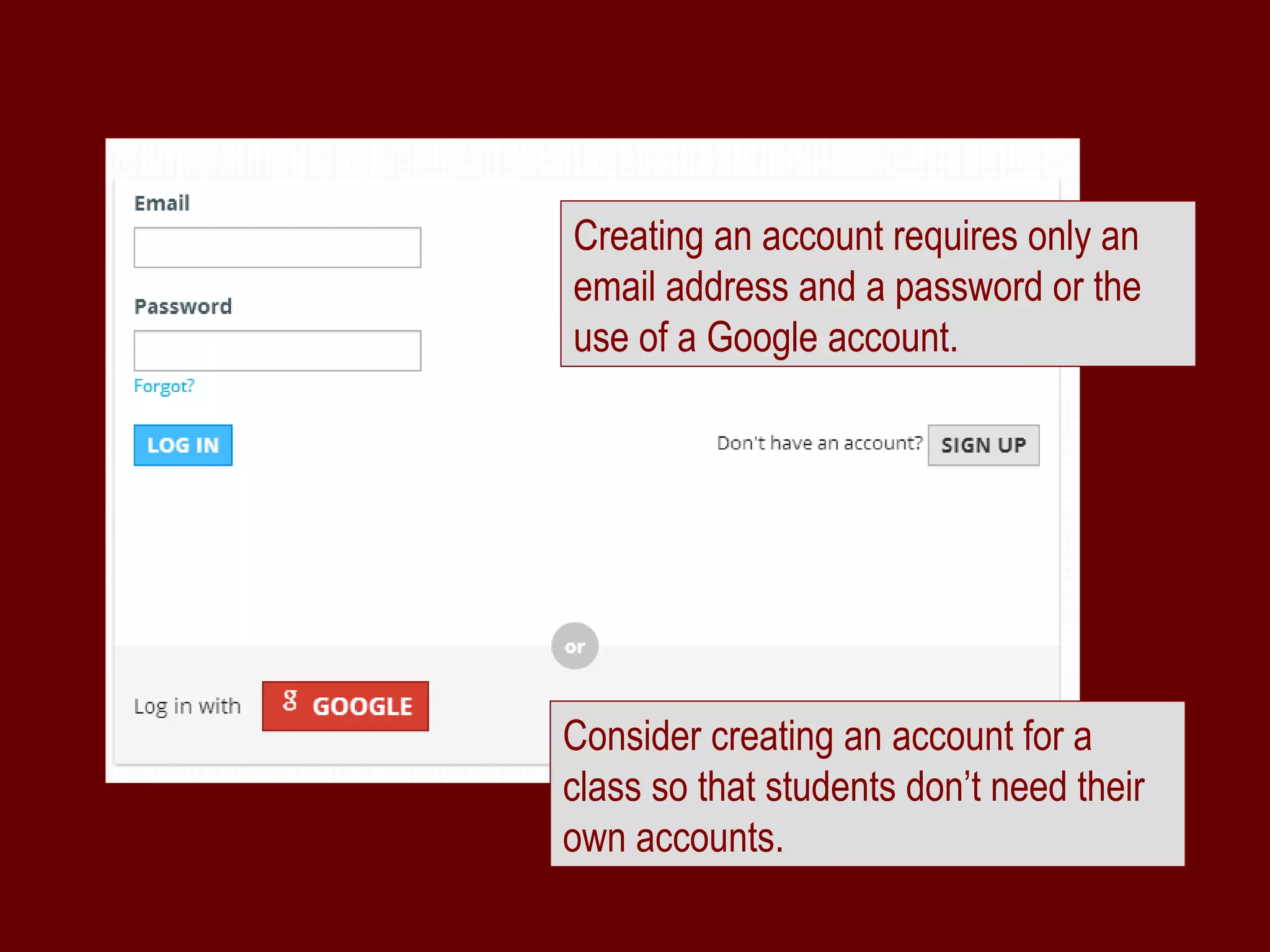 Creating an account requires only an
email address and a password or the
use of a Google account.




Consider creating an account for a
class so that students don’t need their
own accounts.
 