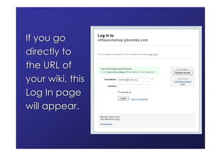 If you go
directly to
the URL of
your wiki, this
Log In page
will appear.
 