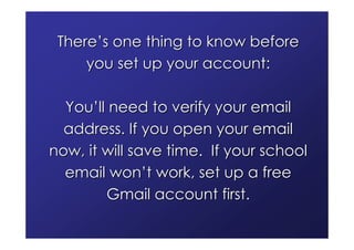 There’s one thing to know before
     you set up your account:

  You’ll need to verify your email
  address. If you open your email
now, it will save time. If your school
  email won’t work, set up a free
        Gmail account first.
 