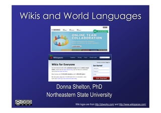 Wikis and World Languages




         Donna Shelton, PhD
     Northeastern State University
                 Wiki logos are from http://pbworks.com/ and http://www.wikispaces.com/.
 