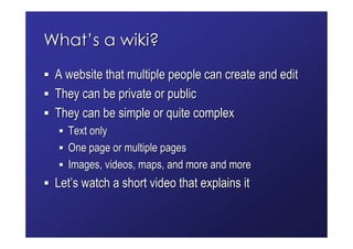 What’s a wiki?
 A website that multiple people can create and edit
 They can be private or public
 They can be simple or q...