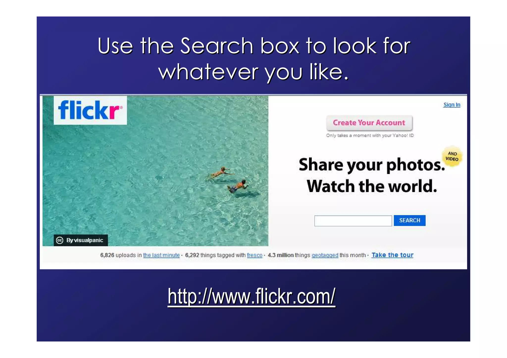 Use the Search box to look for
      whatever you like.




      http://www.flickr.com/
 