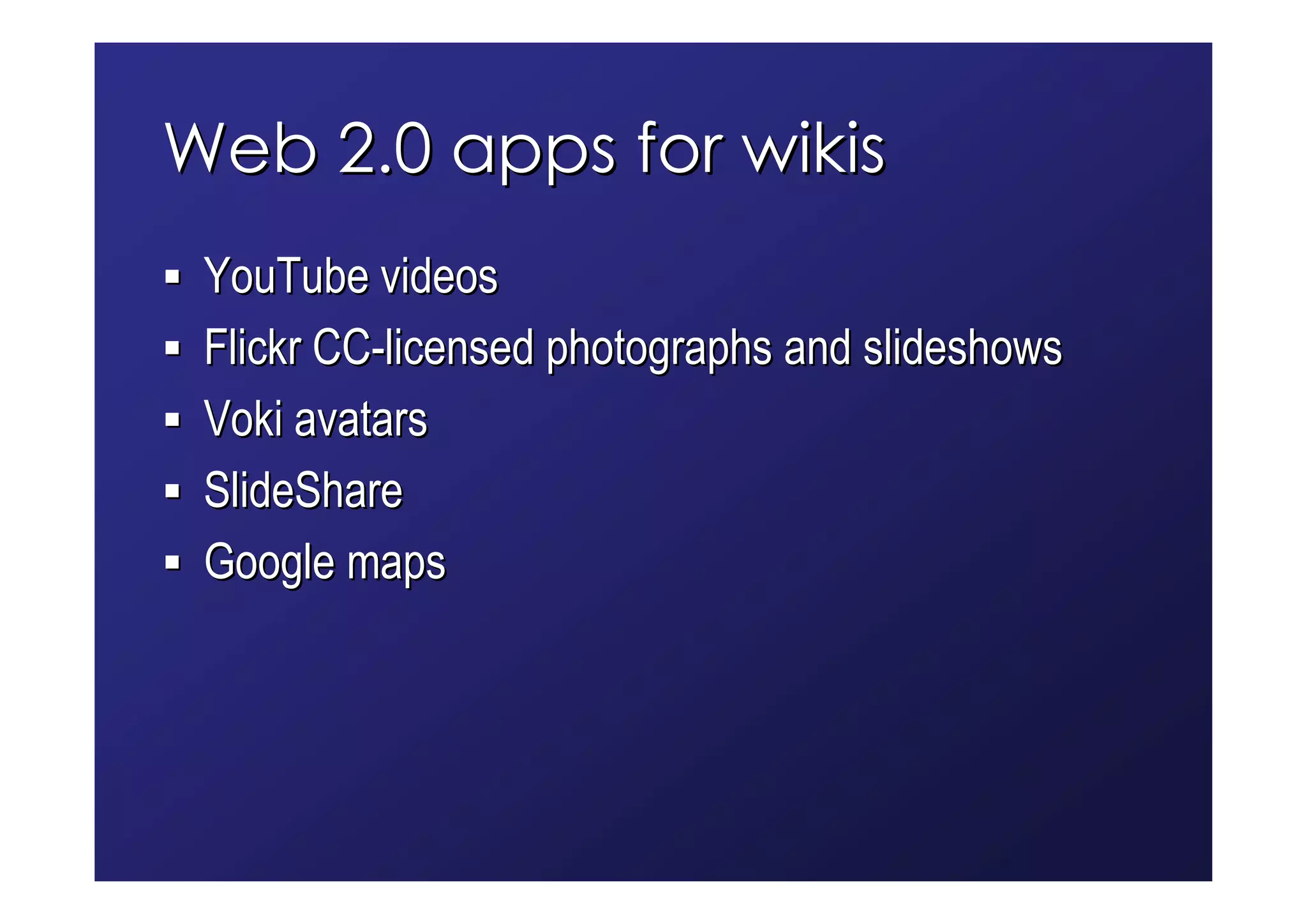 Web 2.0 apps for wikis
 YouTube videos
 Flickr CC-licensed photographs and slideshows
 Voki avatars
 SlideShare
 Google maps
 