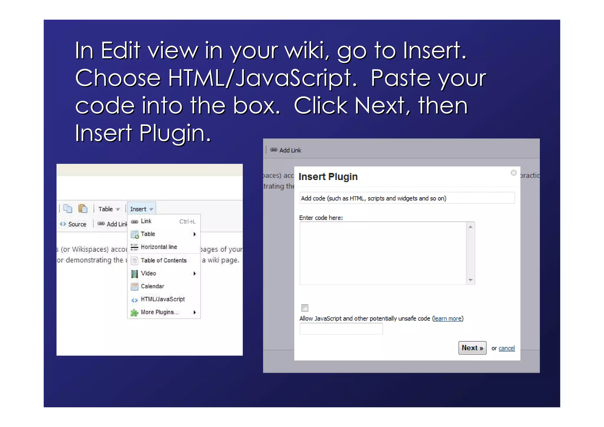 In Edit view in your wiki, go to Insert.
Choose HTML/JavaScript. Paste your
code into the box. Click Next, then
Insert Plugin.
 