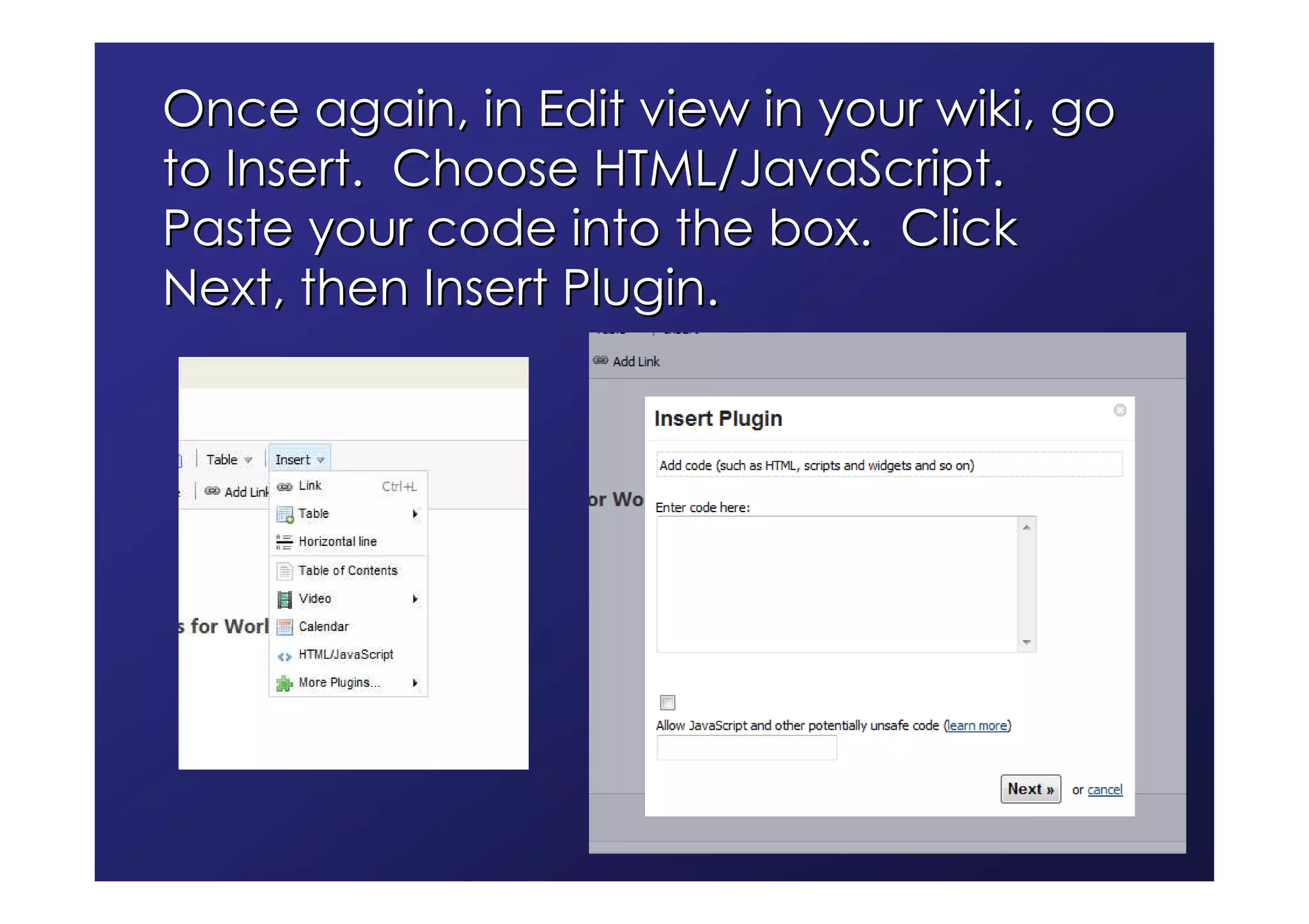 Once again, in Edit view in your wiki, go
to Insert. Choose HTML/JavaScript.
Paste your code into the box. Click
Next, then Insert Plugin.
 