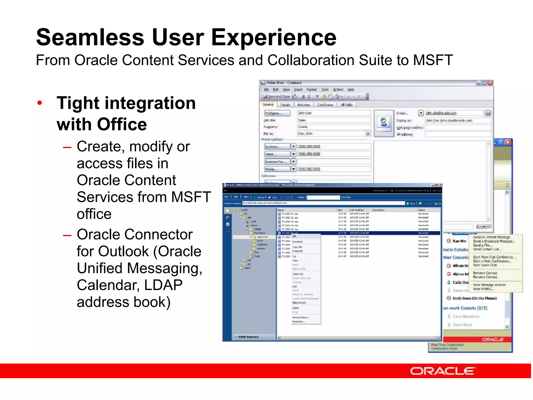 Seamless User Experience
From Oracle Content Services and Collaboration Suite to MSFT
• Tight integration
with Office
– Create, modify or
access files in
Oracle Content
Services from MSFT
office
– Oracle Connector
for Outlook (Oracle
Unified Messaging,
Calendar, LDAP
address book)
 