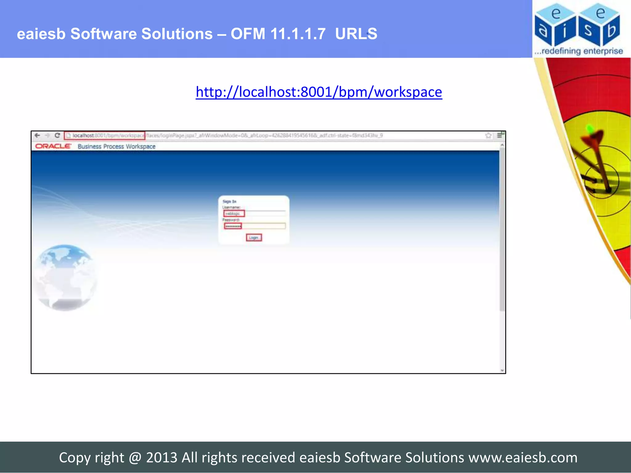 eaiesb Software Solutions – OFM 11.1.1.7 URLS


                         http://localhost:8001/bpm/workspace




     Copy right @ 2013 All rights received eaiesb Software Solutions www.eaiesb.com
 